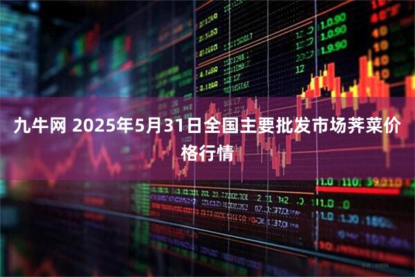 九牛网 2025年5月31日全国主要批发市场荠菜价格行情
