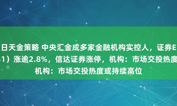 日天金策略 中央汇金成多家金融机构实控人，证券ETF（159841）涨逾2.8%，信达证券涨停，机构：市场交投热度或持续高位