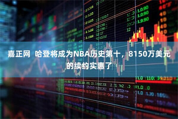 嘉正网  哈登将成为NBA历史第十，8150万美元的续约实惠了