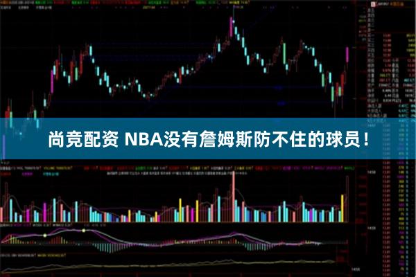 尚竞配资 NBA没有詹姆斯防不住的球员！