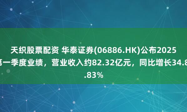 天织股票配资 华泰证券(06886.HK)公布2025年第一季度业绩，营业收入约82.32亿元，同比增长34.83%